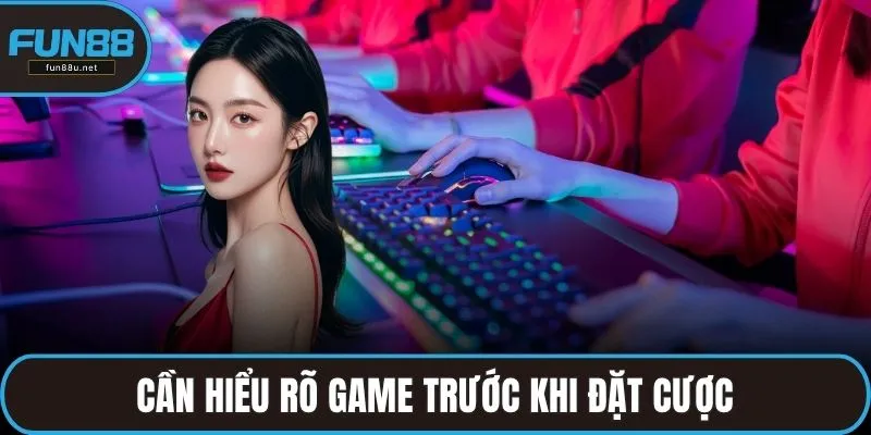 Cần hiểu rõ game trước khi đặt cược