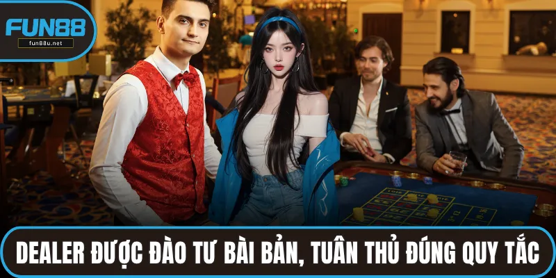 Dealer được đào tư bài bản, tuân thủ đúng quy tắc sân chơi