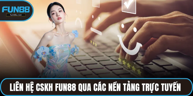 Liên hệ CSKH FUN88 qua các nền tảng trực tuyến an toàn