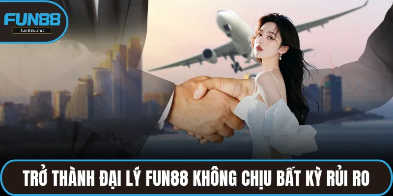 Trở thành đại lý FUN88  không chịu bất kỳ rủi ro tài chính