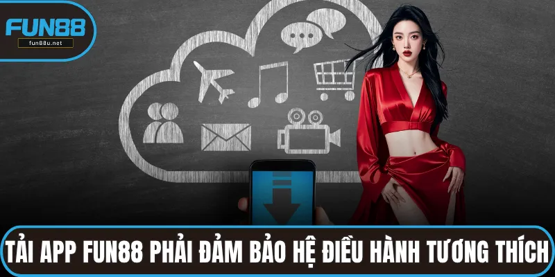 Tải app FUN88 phải đảm bảo hệ điều hành tương thích